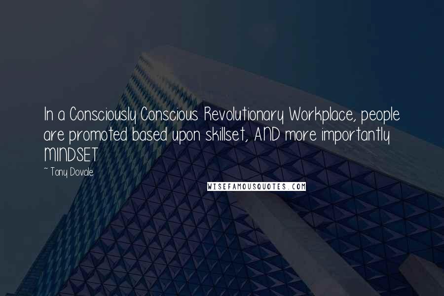 Tony Dovale Quotes: In a Consciously Conscious Revolutionary Workplace, people are promoted based upon skillset, AND more importantly MINDSET