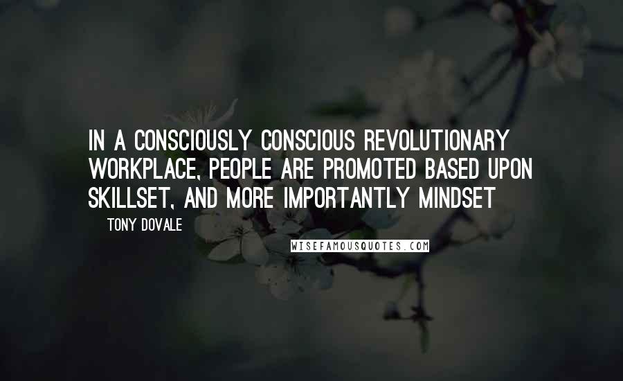 Tony Dovale Quotes: In a Consciously Conscious Revolutionary Workplace, people are promoted based upon skillset, AND more importantly MINDSET