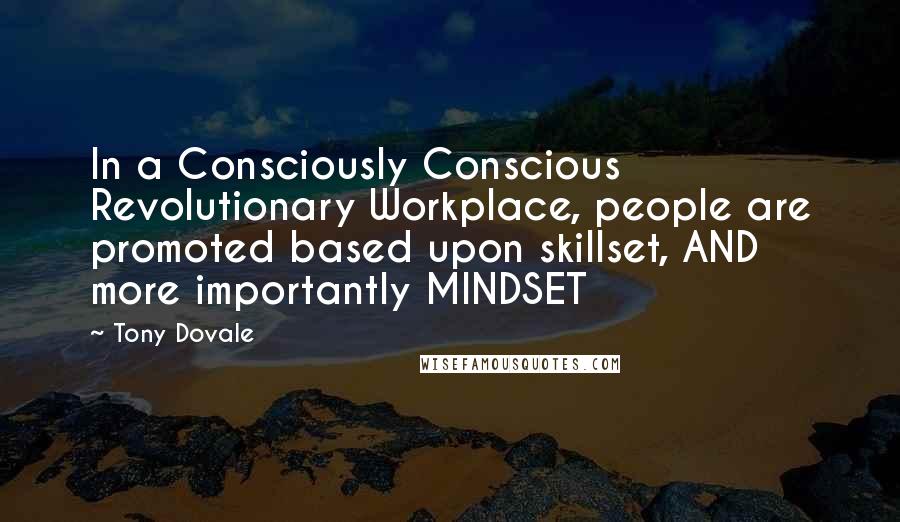 Tony Dovale Quotes: In a Consciously Conscious Revolutionary Workplace, people are promoted based upon skillset, AND more importantly MINDSET