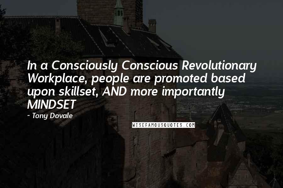 Tony Dovale Quotes: In a Consciously Conscious Revolutionary Workplace, people are promoted based upon skillset, AND more importantly MINDSET