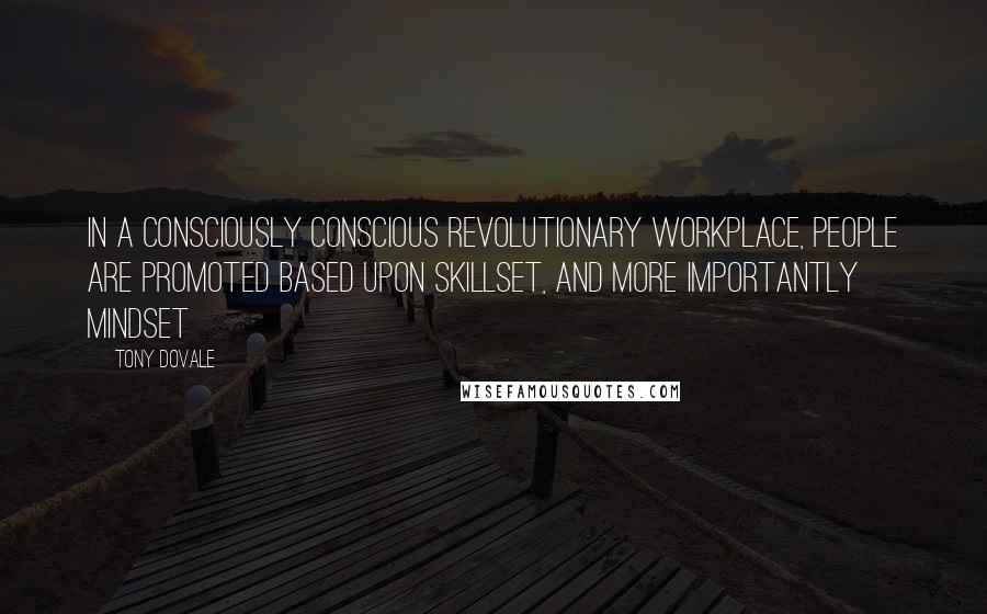 Tony Dovale Quotes: In a Consciously Conscious Revolutionary Workplace, people are promoted based upon skillset, AND more importantly MINDSET