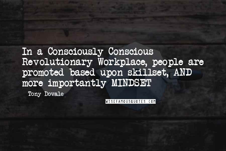 Tony Dovale Quotes: In a Consciously Conscious Revolutionary Workplace, people are promoted based upon skillset, AND more importantly MINDSET