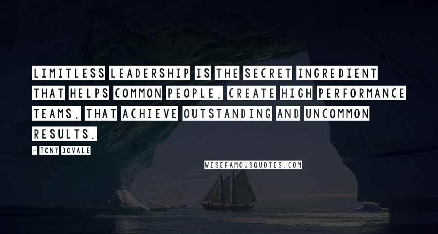 Tony Dovale Quotes: Limitless Leadership is the secret ingredient that helps common people, create high performance teams, that achieve outstanding and uncommon results.