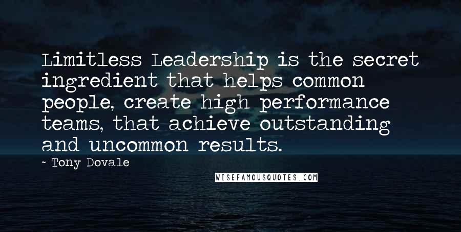 Tony Dovale Quotes: Limitless Leadership is the secret ingredient that helps common people, create high performance teams, that achieve outstanding and uncommon results.