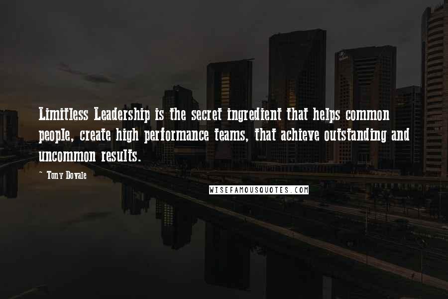 Tony Dovale Quotes: Limitless Leadership is the secret ingredient that helps common people, create high performance teams, that achieve outstanding and uncommon results.