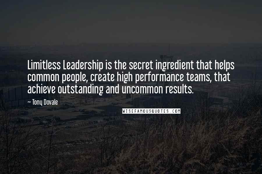 Tony Dovale Quotes: Limitless Leadership is the secret ingredient that helps common people, create high performance teams, that achieve outstanding and uncommon results.