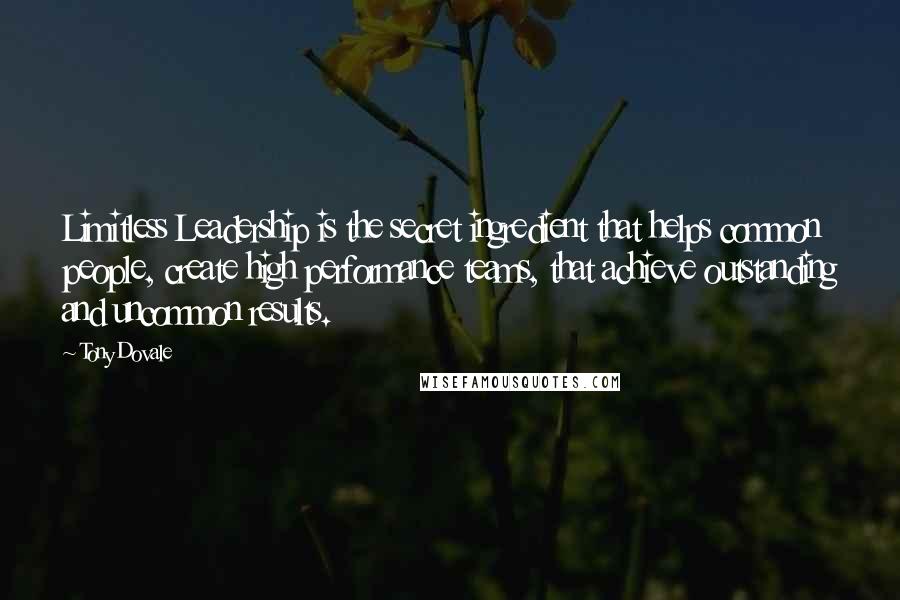 Tony Dovale Quotes: Limitless Leadership is the secret ingredient that helps common people, create high performance teams, that achieve outstanding and uncommon results.