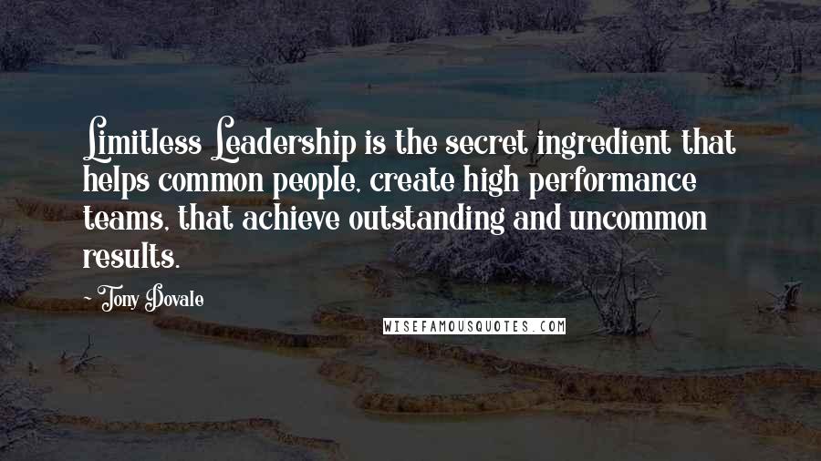 Tony Dovale Quotes: Limitless Leadership is the secret ingredient that helps common people, create high performance teams, that achieve outstanding and uncommon results.