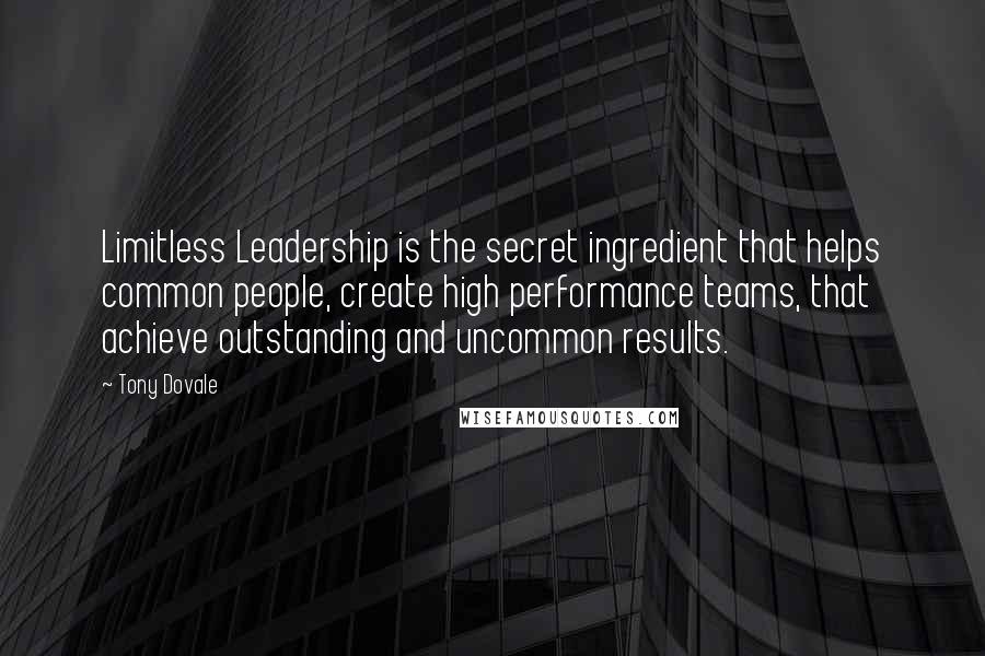 Tony Dovale Quotes: Limitless Leadership is the secret ingredient that helps common people, create high performance teams, that achieve outstanding and uncommon results.