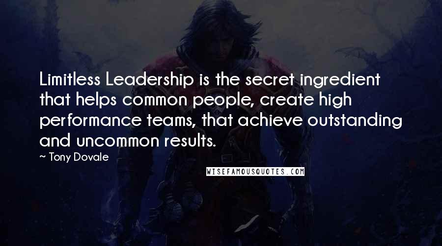 Tony Dovale Quotes: Limitless Leadership is the secret ingredient that helps common people, create high performance teams, that achieve outstanding and uncommon results.