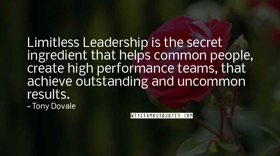 Tony Dovale Quotes: Limitless Leadership is the secret ingredient that helps common people, create high performance teams, that achieve outstanding and uncommon results.