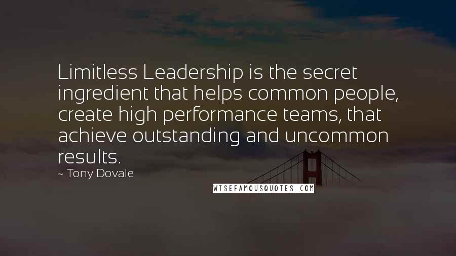 Tony Dovale Quotes: Limitless Leadership is the secret ingredient that helps common people, create high performance teams, that achieve outstanding and uncommon results.