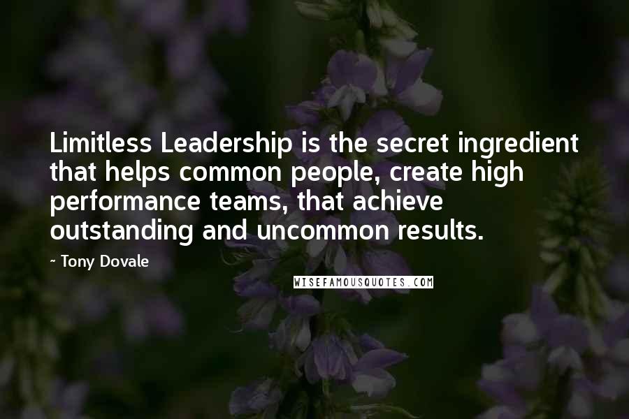 Tony Dovale Quotes: Limitless Leadership is the secret ingredient that helps common people, create high performance teams, that achieve outstanding and uncommon results.