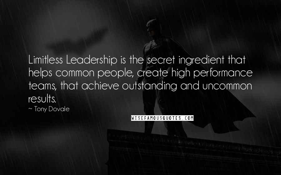 Tony Dovale Quotes: Limitless Leadership is the secret ingredient that helps common people, create high performance teams, that achieve outstanding and uncommon results.