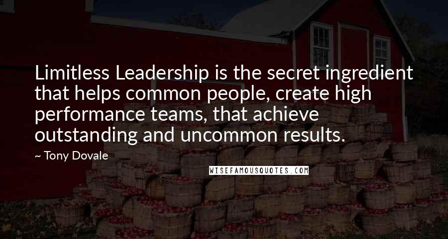 Tony Dovale Quotes: Limitless Leadership is the secret ingredient that helps common people, create high performance teams, that achieve outstanding and uncommon results.