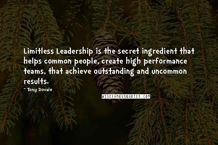 Tony Dovale Quotes: Limitless Leadership is the secret ingredient that helps common people, create high performance teams, that achieve outstanding and uncommon results.