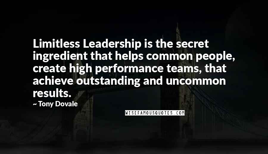 Tony Dovale Quotes: Limitless Leadership is the secret ingredient that helps common people, create high performance teams, that achieve outstanding and uncommon results.