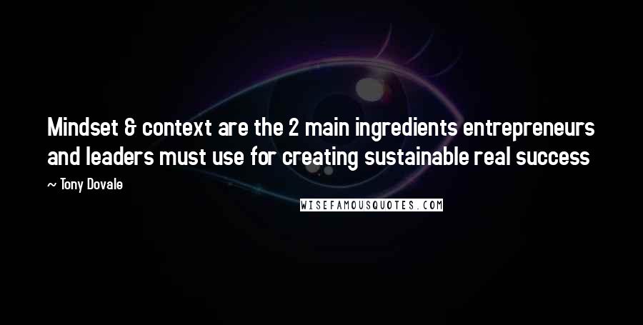 Tony Dovale Quotes: Mindset & context are the 2 main ingredients entrepreneurs and leaders must use for creating sustainable real success