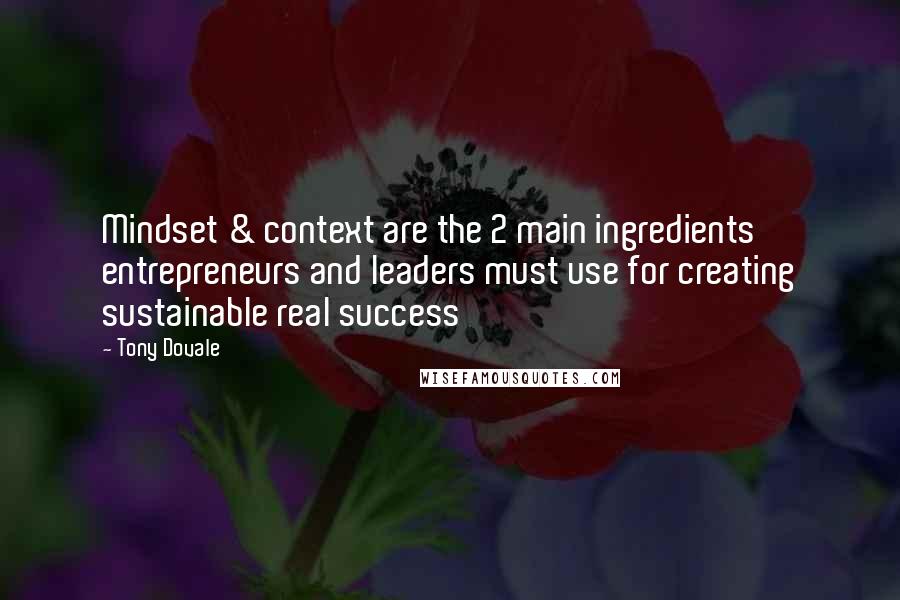 Tony Dovale Quotes: Mindset & context are the 2 main ingredients entrepreneurs and leaders must use for creating sustainable real success