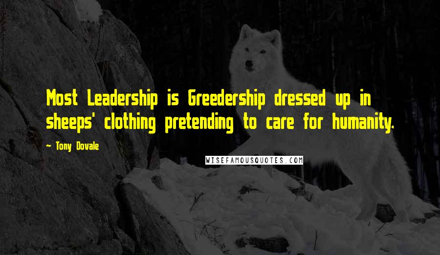 Tony Dovale Quotes: Most Leadership is Greedership dressed up in sheeps' clothing pretending to care for humanity.