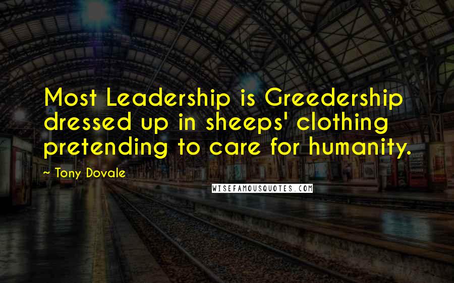 Tony Dovale Quotes: Most Leadership is Greedership dressed up in sheeps' clothing pretending to care for humanity.