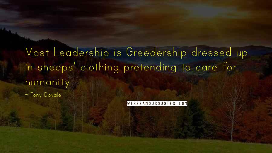 Tony Dovale Quotes: Most Leadership is Greedership dressed up in sheeps' clothing pretending to care for humanity.