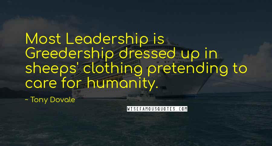 Tony Dovale Quotes: Most Leadership is Greedership dressed up in sheeps' clothing pretending to care for humanity.