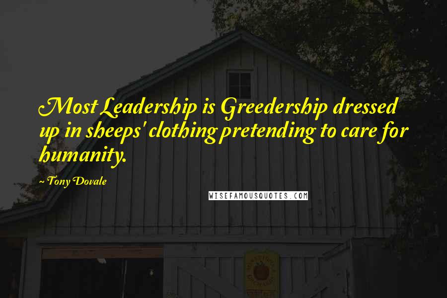 Tony Dovale Quotes: Most Leadership is Greedership dressed up in sheeps' clothing pretending to care for humanity.