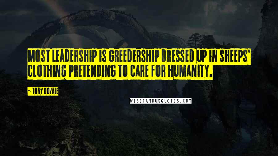 Tony Dovale Quotes: Most Leadership is Greedership dressed up in sheeps' clothing pretending to care for humanity.