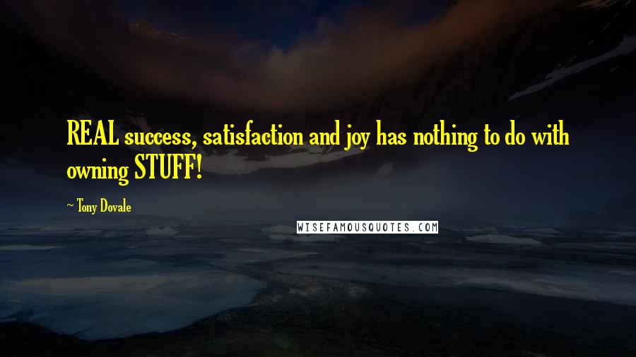 Tony Dovale Quotes: REAL success, satisfaction and joy has nothing to do with owning STUFF!