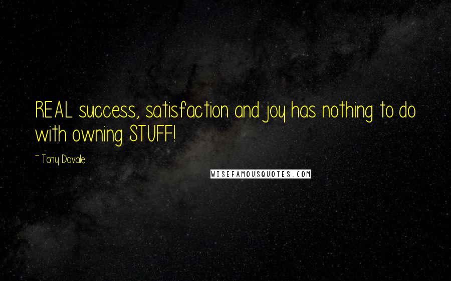 Tony Dovale Quotes: REAL success, satisfaction and joy has nothing to do with owning STUFF!