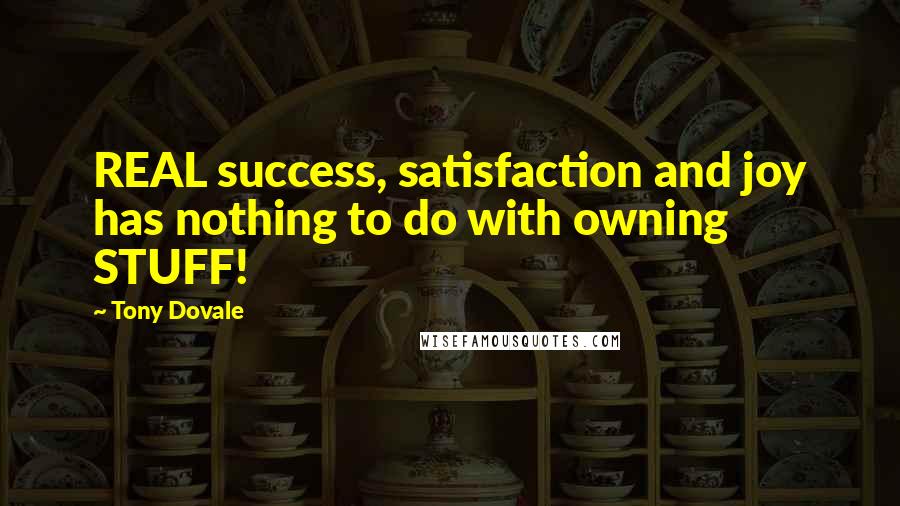 Tony Dovale Quotes: REAL success, satisfaction and joy has nothing to do with owning STUFF!