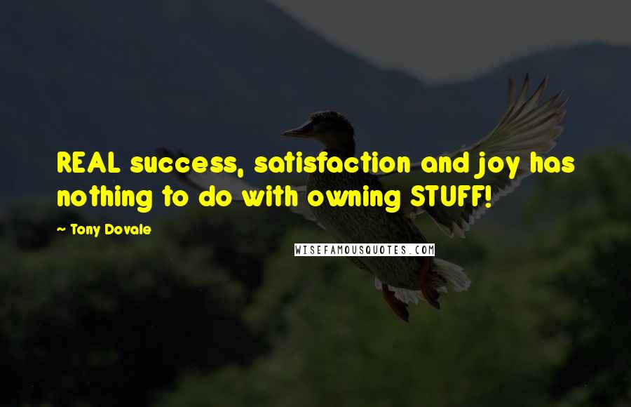 Tony Dovale Quotes: REAL success, satisfaction and joy has nothing to do with owning STUFF!