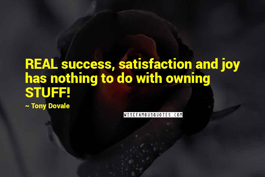 Tony Dovale Quotes: REAL success, satisfaction and joy has nothing to do with owning STUFF!