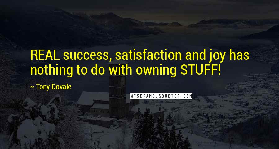 Tony Dovale Quotes: REAL success, satisfaction and joy has nothing to do with owning STUFF!
