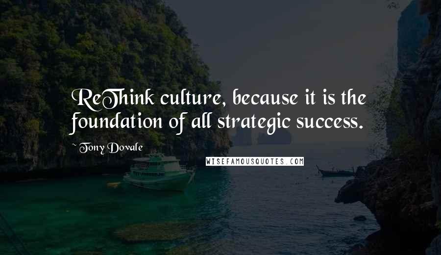 Tony Dovale Quotes: ReThink culture, because it is the foundation of all strategic success.