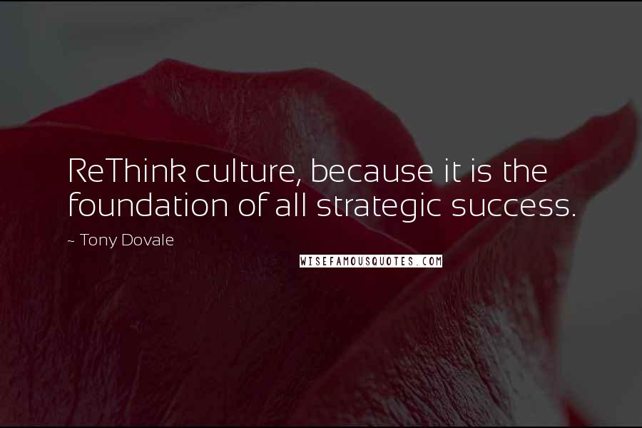 Tony Dovale Quotes: ReThink culture, because it is the foundation of all strategic success.