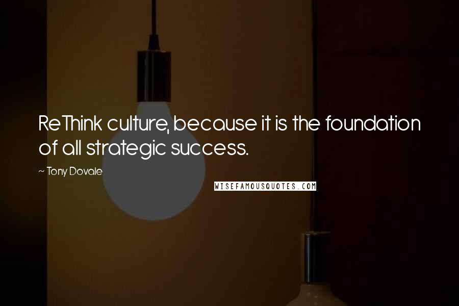 Tony Dovale Quotes: ReThink culture, because it is the foundation of all strategic success.