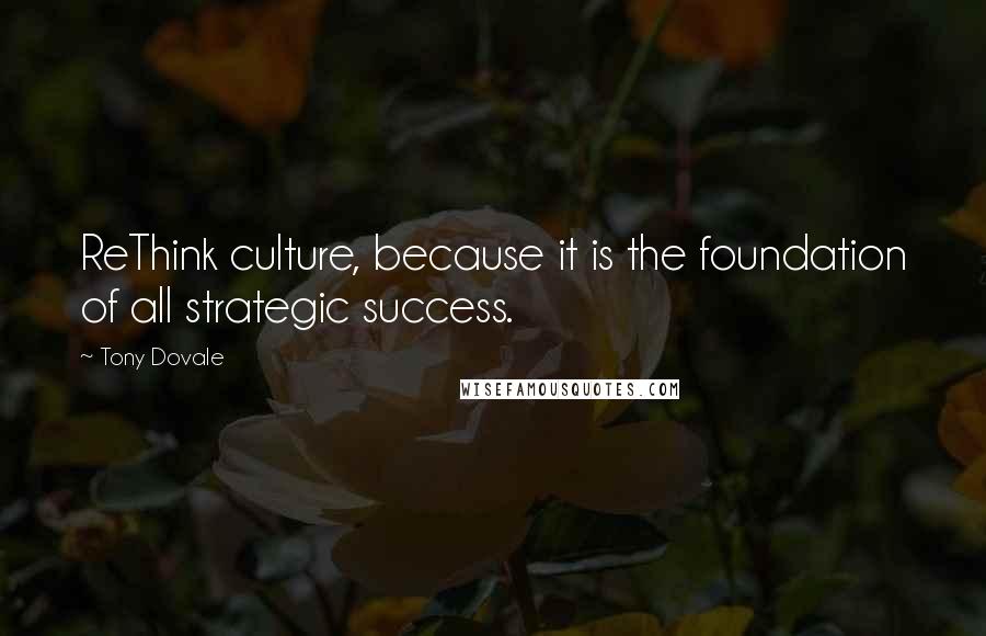 Tony Dovale Quotes: ReThink culture, because it is the foundation of all strategic success.