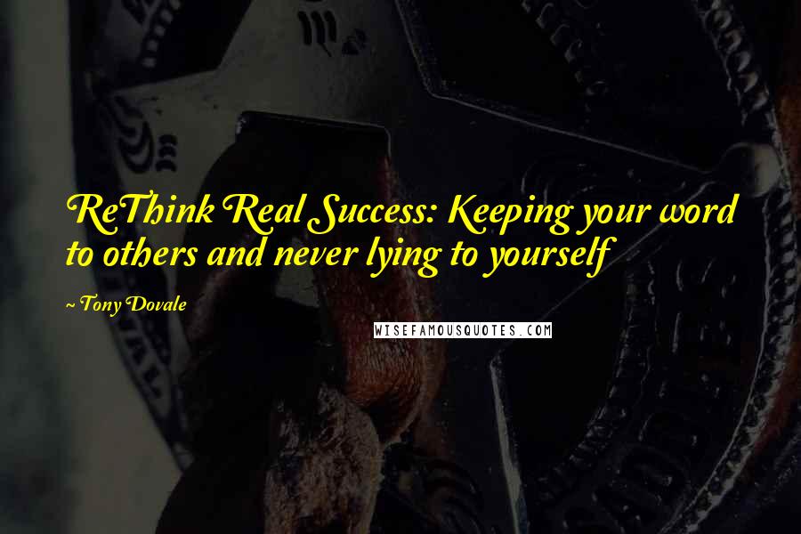 Tony Dovale Quotes: ReThink Real Success: Keeping your word to others and never lying to yourself