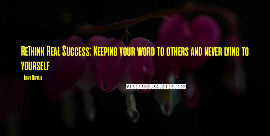 Tony Dovale Quotes: ReThink Real Success: Keeping your word to others and never lying to yourself