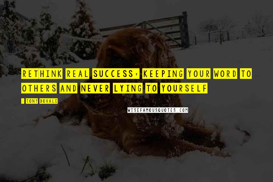 Tony Dovale Quotes: ReThink Real Success: Keeping your word to others and never lying to yourself