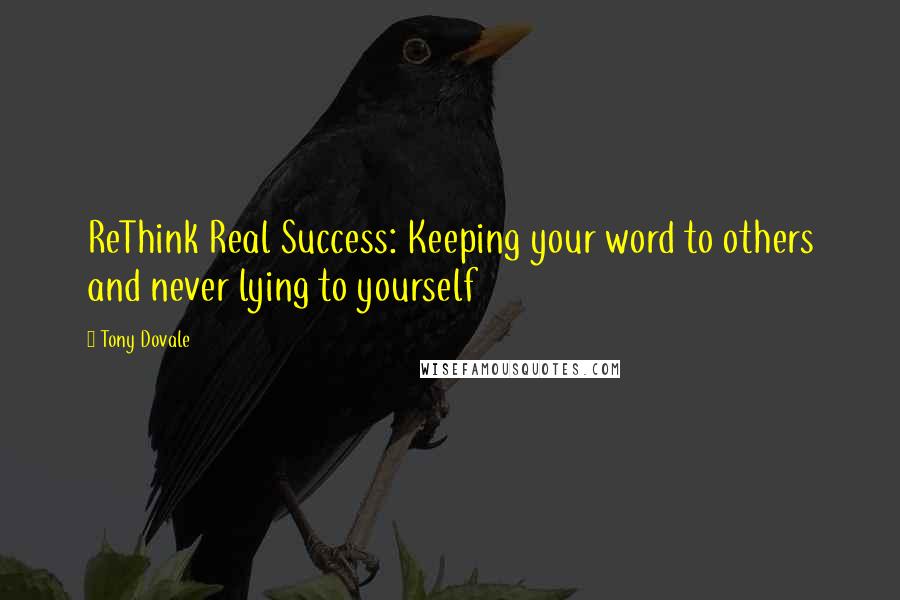 Tony Dovale Quotes: ReThink Real Success: Keeping your word to others and never lying to yourself