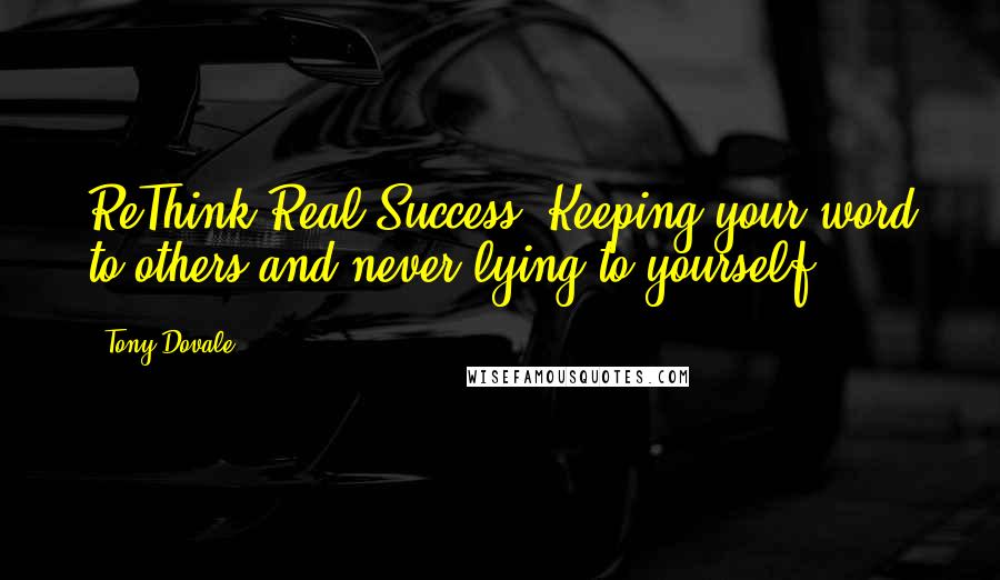 Tony Dovale Quotes: ReThink Real Success: Keeping your word to others and never lying to yourself