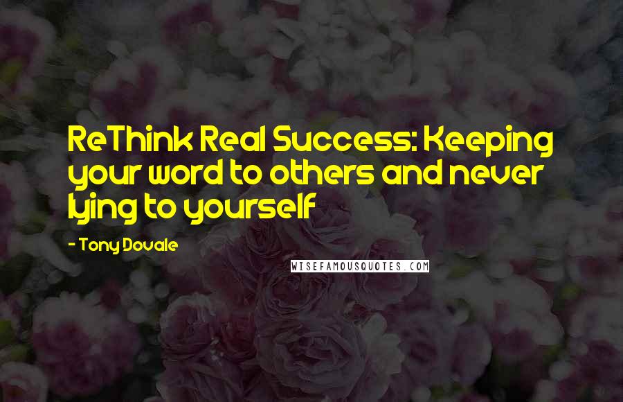 Tony Dovale Quotes: ReThink Real Success: Keeping your word to others and never lying to yourself