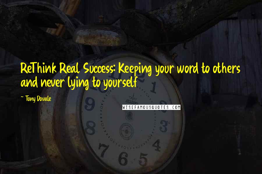 Tony Dovale Quotes: ReThink Real Success: Keeping your word to others and never lying to yourself