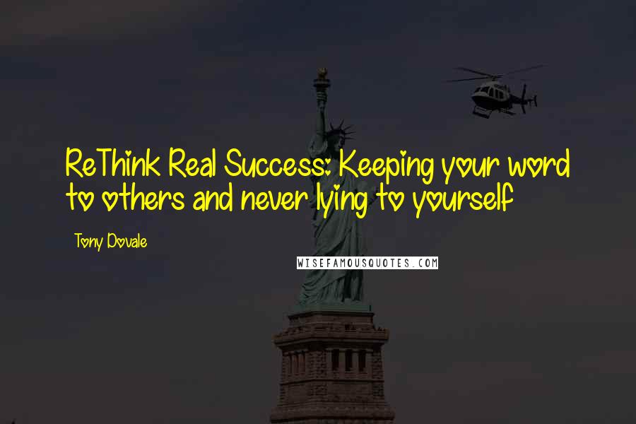 Tony Dovale Quotes: ReThink Real Success: Keeping your word to others and never lying to yourself