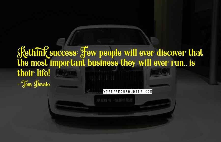 Tony Dovale Quotes: Rethink success: Few people will ever discover that the most important business they will ever run.. is their life!