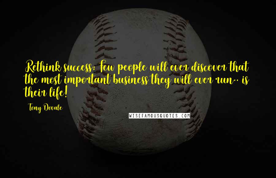 Tony Dovale Quotes: Rethink success: Few people will ever discover that the most important business they will ever run.. is their life!