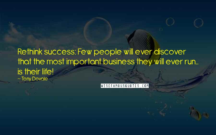 Tony Dovale Quotes: Rethink success: Few people will ever discover that the most important business they will ever run.. is their life!